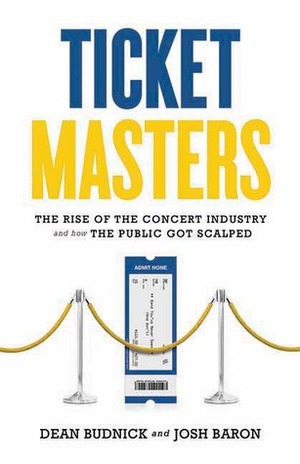 Ticket Masters: The Rise of the Concert Industry and How the Public Got Scalped by Josh Baron, Dean Budnick