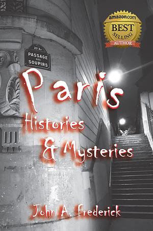 Paris Histories and Mysteries: How the City of Lights Changed the World by John Frederick