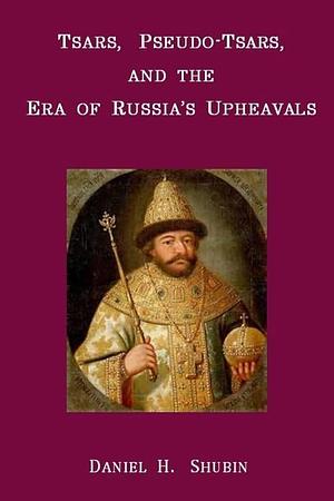 Tsars, Pseudo-Tsars and the Era of Russia's Upheavals by Daniel H. Shubin