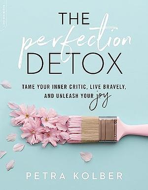 The Perfection Detox: Tame Your Inner Critic, Live Bravely, and Unleash Your Joy by Petra Kolber