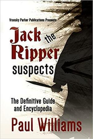 Jack the Ripper Suspects: The Definitive Guide and Encyclopedia by Paul Williams, Peter Vronsky