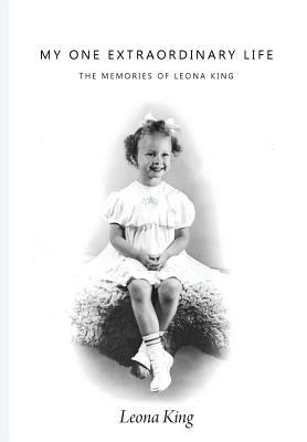 My One Extraordinary Life: The Memories of Leona King by Leona King