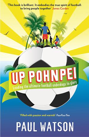 Up Pohnpei: A Quest to Reclaim the Soul of Football by Leading the World's Ultimate Underdogs to Glory by Paul Watson
