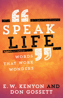 Speak Life: Words That Work Wonders by Don Gossett, E. W. Kenyon