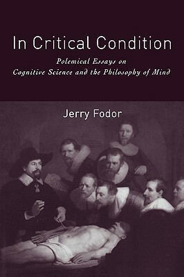 In Critical Condition: Polemical Essays on Cognitive Science and the Philosophy of Mind by Jerry A. Fodor