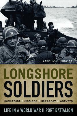Longshore Soldiers: Life in a World War II Port Battalion by Andrew J. Brozyna