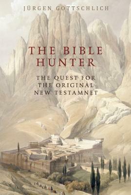 The Bible Hunter: The Quest for the Original New Testament by Jürgen Gottschlich