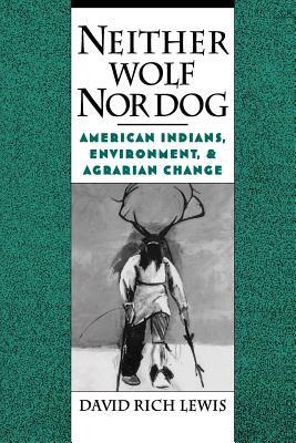 Neither Wolf Nor Dog: American Indians, Environment, and Agrarian Change by David Rich Lewis