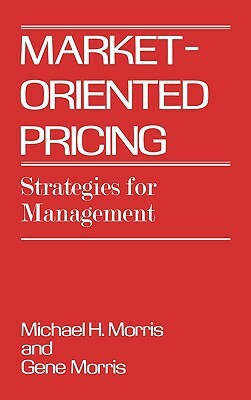Market-Oriented Pricing: Strategies for Management by Michael Morris, Frederck Morris