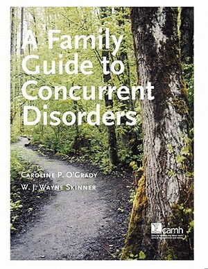 A Family Guide to Concurent Disorders by Caroline P. O'Grady, W. J. Wayne Skinner