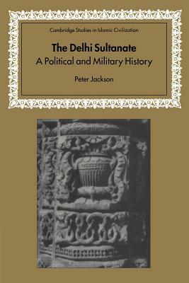 The Delhi Sultanate: A Political and Military History by Peter Jackson