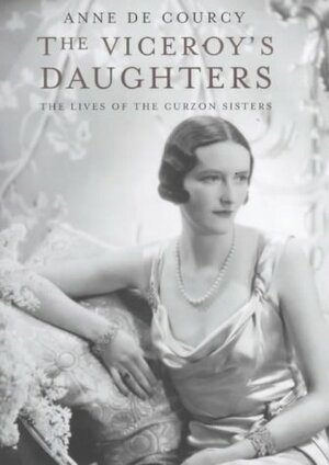 The Viceroy's Daughters: The Lives Of The Curzon Sisters by Anne de Courcy