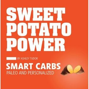 Sweet Potato Power: Smart Carbs:Paleo and Personalized by Ashley Tudor