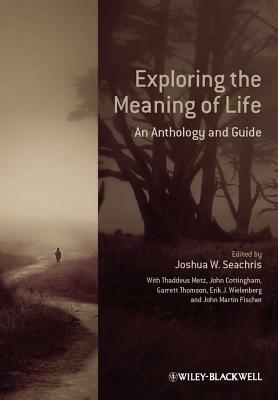 Exploring the Meaning of Life: An Anthology and Guide by Joshua W. Seachris