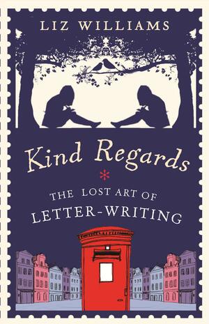 Kind Regards: The Lost Art of Letter-Writing by Liz Williams