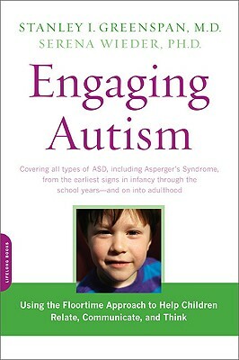 Engaging Autism: Using the Floortime Approach to Help Children Relate, Communicate, and Think by Stanley I. Greenspan, Serena Wieder