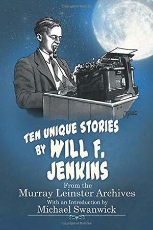 Ten Unique Stories by Will F.Jenkins: From the Murray Leinster Archives by Billee Stallings, Michael Swanwick, Will F. Jenkins, Mike Jenkins
