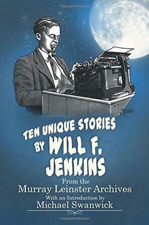 Ten Unique Stories by Will F.Jenkins: From the Murray Leinster Archives by Billee Stallings, Michael Swanwick, Will F. Jenkins, Mike Jenkins