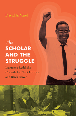 The Scholar and the Struggle: Lawrence Reddick's Crusade for Black History and Black Power by David A. Varel