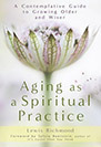 Aging As A Spiritual Practice: A Contemplative Guide To Growing Older And Wiser by Lewis Richmond