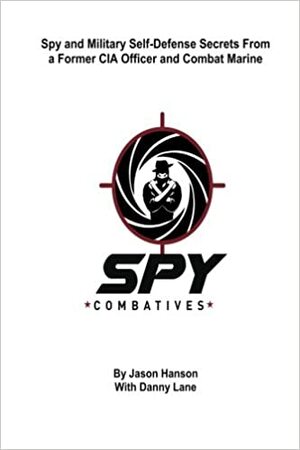 Spy Combatives: Spy and Military Self-Defense Secrets From a Former CIA Officer and Combat Marine by Danny Lane, Jason Hanson