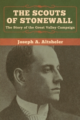 The Scouts of Stonewall: The Story of the Great Valley Campaign by Joseph a. Altsheler