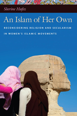 An Islam of Her Own: Reconsidering Religion and Secularism in Womenas Islamic Movements by Sherine Hafez