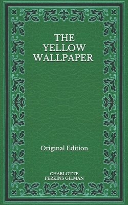 The Yellow Wallpaper - Original Edition by Charlotte Perkins Gilman