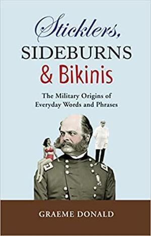 Sticklers, Sideburns and Bikinis: The military origins of everyday words and phrases by Andrew Wiest, William Shepherd, Graeme Donald