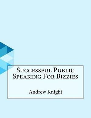 Successful Public Speaking For Bizzies by Andrew Knight