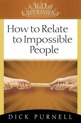 How to Relate to Impossible People by Dick Purnell