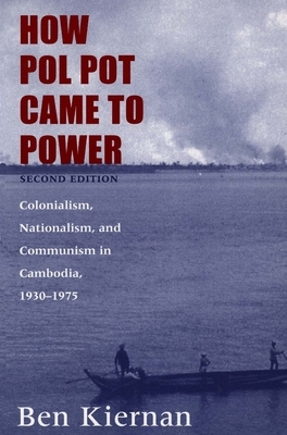 How Pol Pot Came to Power: Colonialism, Nationalism, and Communism in Cambodia, 1930-1975 by Ben Kiernan