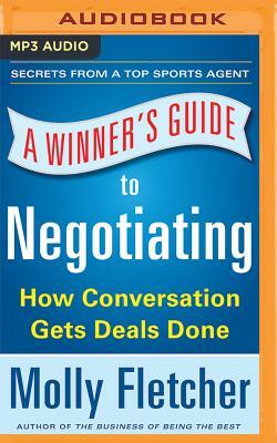 A Winner's Guide to Negotiating: How Conversation Gets Deals Done by Molly Fletcher