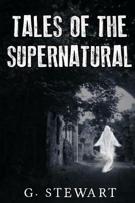 Tales of the Supernatural: A Collection of Ghost Stories with a Modern Twist by G. Stewart