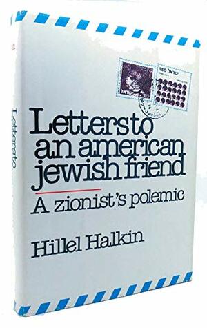 Letters to an American Jewish Friend: A Zionist's Polemic by Hillel Halkin