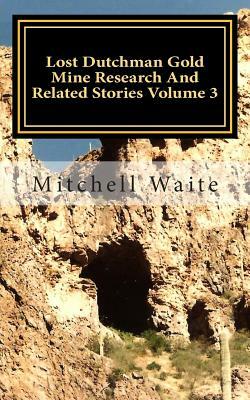 Lost Dutchman Gold Mine Research And Related Stories Volume 3: Black and White Edition by Mitchell Waite