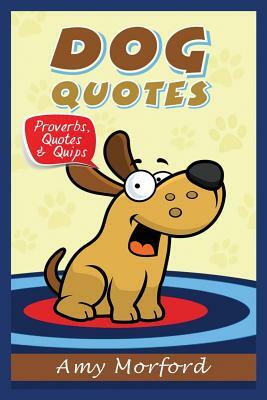 Dog Quotes: Proverbs, Quotes & Quips by Amy Morford