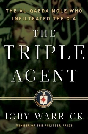 The Triple Agent: The al-Qaeda Mole who Infiltrated the CIA by Joby Warrick