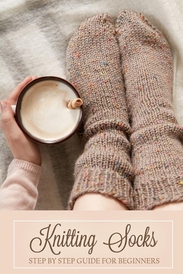 Knitting Socks: Step by Step Guide for Beginners: Gift Ideas for Holiday by Monica Taylor