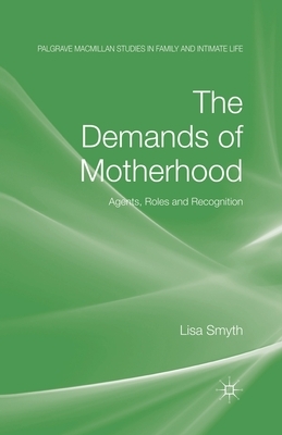 The Demands of Motherhood: Agents, Roles and Recognition by L. Smyth