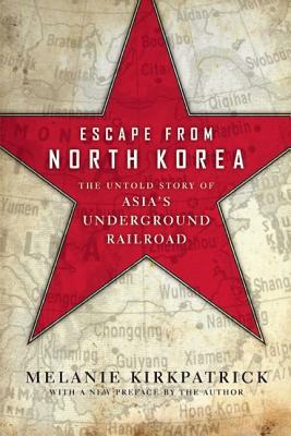 Escape from North Korea: The Untold Story of Asia's Underground Railroad by Melanie Kirkpatrick