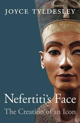 Nefertiti's Face: The Creation of an Icon by Joyce A. Tyldesley