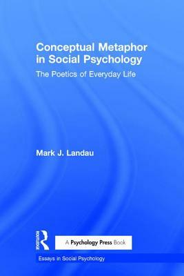 Conceptual Metaphor in Social Psychology: The Poetics of Everyday Life by Mark J. Landau
