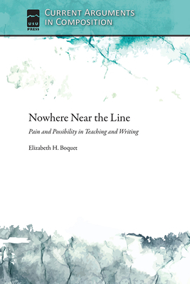 Nowhere Near the Line: Pain and Possibility in Teaching and Writing by Elizabeth Boquet