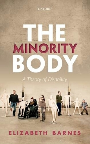 The Minority Body: A Theory of Disability by Elizabeth Barnes