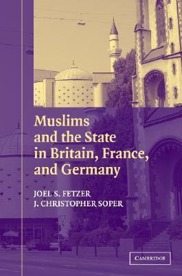 Muslims and the State in Britain, France, and Germany by Joel S. Fetzer, J. Christopher Soper