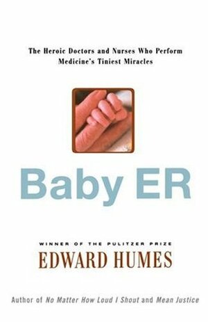 Baby ER: The Heroic Doctors and Nurses Who Perform Medicine's Tiniest Miracles by Edward Humes