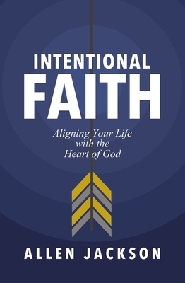 Intentional Faith: Aligning Your Life with the Heart of God by Allen Jackson