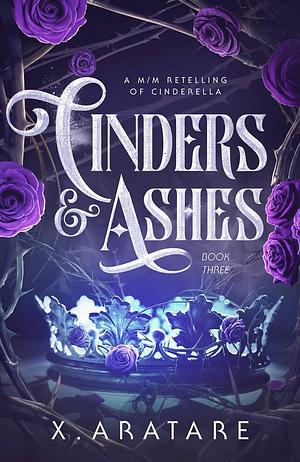 Cinders & Ashes: Book Three by X. Aratare