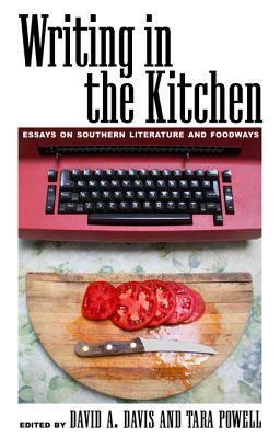 Writing in the Kitchen: Essays on Southern Literature and Foodways by Tara Powell, David A. Davis, Jessica B. Harris